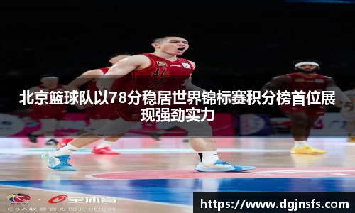 北京篮球队以78分稳居世界锦标赛积分榜首位展现强劲实力