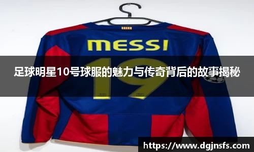足球明星10号球服的魅力与传奇背后的故事揭秘